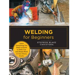 Welding for Beginners: Learn Everything You Need to Know to Weld, Cut, and Shape Metal in Your Home Studio (New Shoe Press)