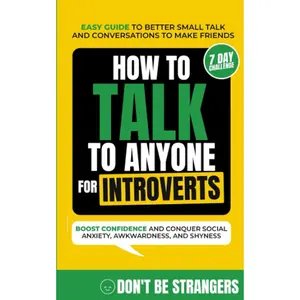 How to Talk to Anyone For Introverts: Easy Guide to Better Small Talk and Conversations to Make Friends - Boost Confidence and Conquer Social Anxiety, Awkwardness, and Shyness (Bonus 7-Day Challenge)