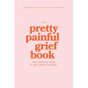 The Pretty Painful Grief Book: A Journal To Help You Face Your Pain and Live With Loss