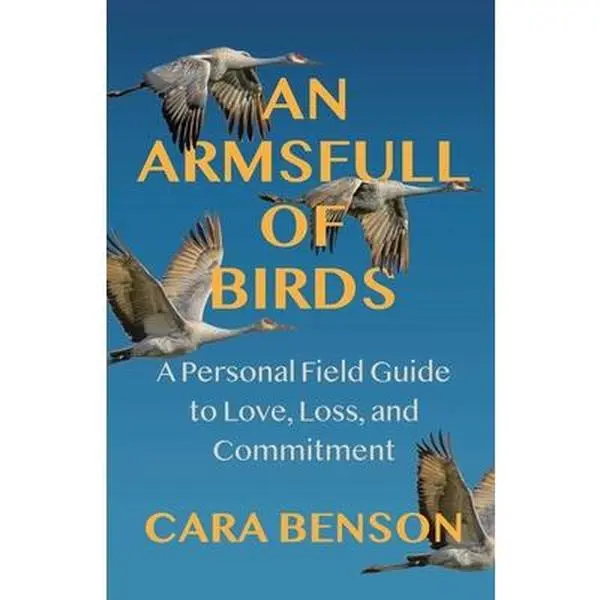 An Armsfull of Birds: A Personal Field Guide to Love, Loss, and Commitment -- Cara Benson, Paperback