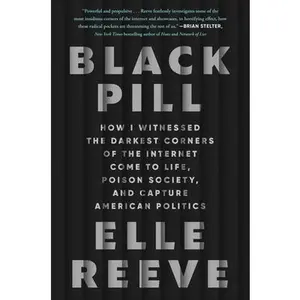 Black Pill: How I Witnessed the Darkest Corners of the Internet Come to Life, Poison Society, and Capture American Politics -- Elle Reeve, Hardcover