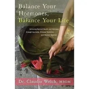 Balance Your Hormones, Balance Your Life: Achieving Optimal Health and Wellness Through Ayurveda, Chinese Medicine, and Western Science -- Claudia Welch - Paperback