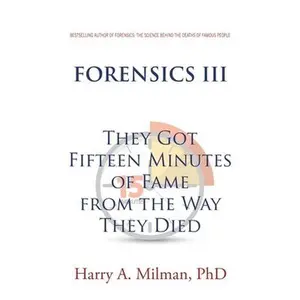 Forensics III: They Got Fifteen Minutes of Fame from the Way They Died -- Harry A. Milman, Paperback