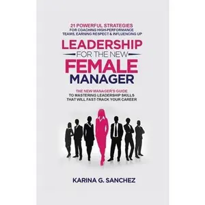 Leadership For The New Female Manager: 21 Powerful Strategies For Coaching High-Performance Teams, Earning Respect & Influencing Up -- Karina G. Sanchez, Paperback