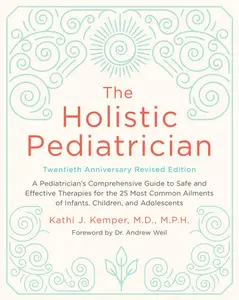The Holistic Pediatrician, Twentieth Anniversary Revised Edition: A Pediatrician's Comprehensive Guide to Safe and Effective Therapies for the 25 Most Common Ailments of Infants, Children, and Adolescents by Kathi J. Kemper [Paperback Book]