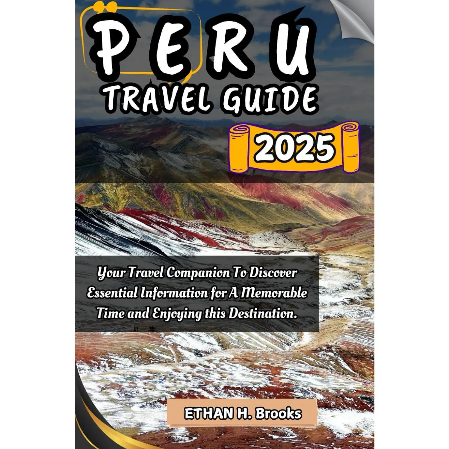 PERU TRAVEL GUIDE 2025: Your Travel Companion To Discover Essential Information for A Memorable Time and Enjoying this Destination.