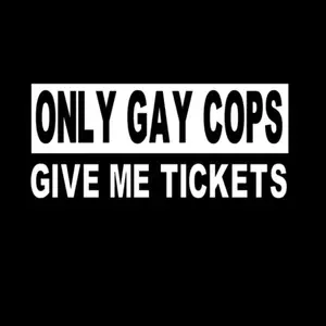ONLY GAY COPS GIVE ME TICKETS VINYL DECAL FOR CARS TRUCKS AND HELMETS AND MORE. Easily apply to any solid surface. 8” wide.