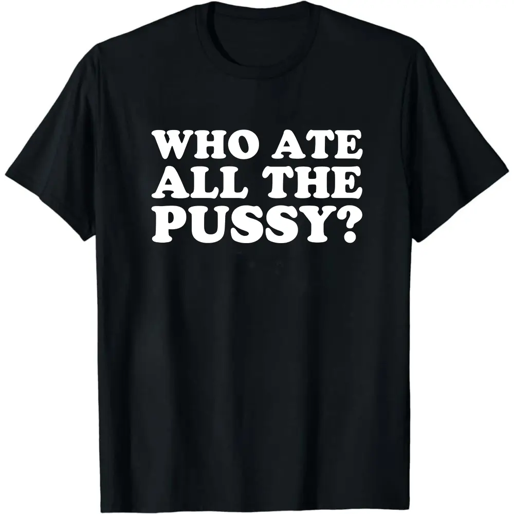 Who Ate All The Pusy Shirt Funny Inappropriate T Shirt Adult Humor Sweatshirt Dirty Raunchy Hoodie Embarrassing Shirt Sarcastic Meme Shirt