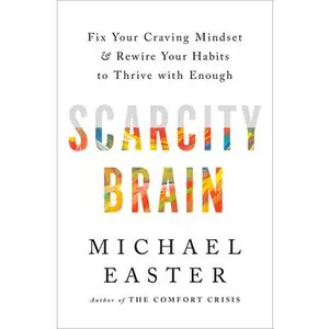Scarcity Brain: Fix Your Craving Mindset and Rewire Your Habits to Thrive with Enough -- Michael Easter, Hardcover