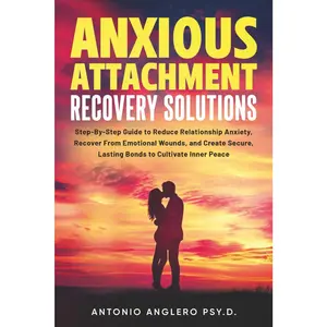 Anxious Attachment Recovery Solutions: Step-by-Step Guide to Reduce Anxiety, Recover from Emotional Wounds, and Create Secure, lasting Bonds to Cultivate Inner Peace
