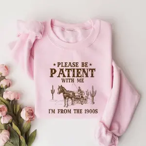 Please Be Patient With Me I'm From The 1900s Sweatshirt, Funny Graphic Shirt, Funny Retro Hoodie, 1900s Graphic Tee