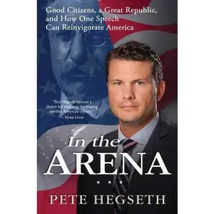 USED-In the Arena: Good Citizens, a Great Republic, and How One Speech Can Reinvigorate America by Pete Hegseth (Hardcover)