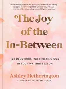 The Joy of the In-Between: 100 Devotions for Trusting God in Your Waiting Season: A Devotional -- Ashley Hetherington - Hardcover