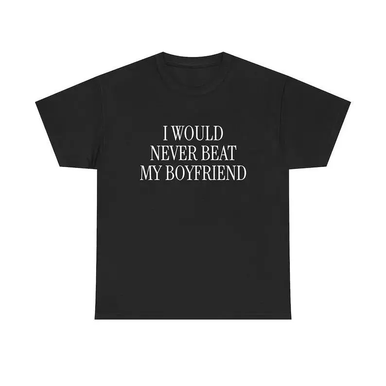 I Would Never Beat My Boyfriend Unisex Tee Y2K Iconic Funny Meme Phrase Shirt Unhinged Couple Edgy Sassy Sarcastic Party Gift, Adult funny T-shirt, Gift for Woman and Man