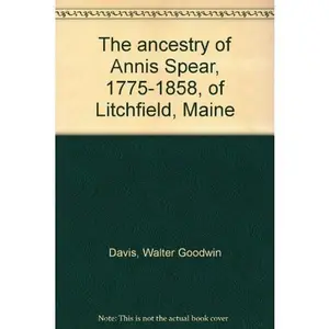 USED-The ancestry of Annis Spear, 1775-1858, of Litchfield, Maine by Walter Goodwin Davis (Unknown)