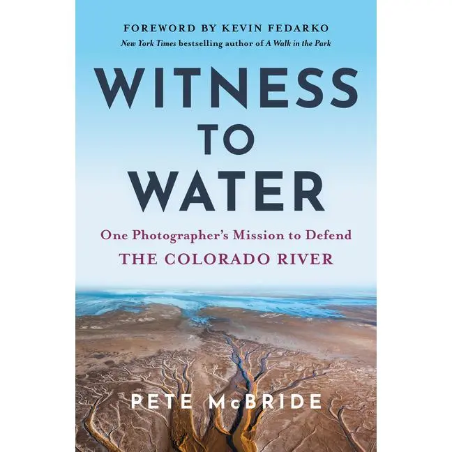 Witness to Water: One Photographer's Mission to Defend the Colorado River by Pete McBride (Paperback)