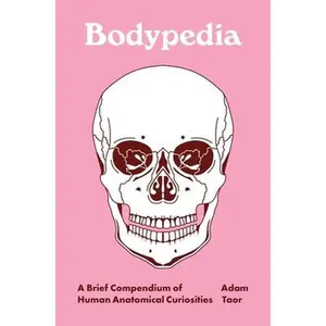 Bodypedia: A Brief Compendium of Human Anatomical Curiosities -- Adam Taor, Hardcover