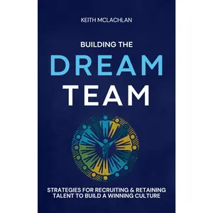 Building The Dream Team: Strategies For Recruiting & Retaining Talent To Build A Winning Culture