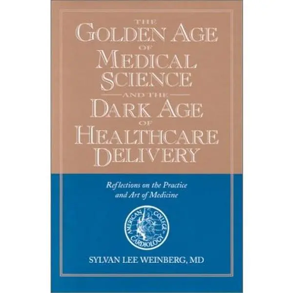 USED-The Golden Age of Medical Science and the Dark Age of Healthcare Delivery: Reflections on the Practice and Art of Medicine by Weinberg, Sylvan Lee, M.D. (Hardcover)