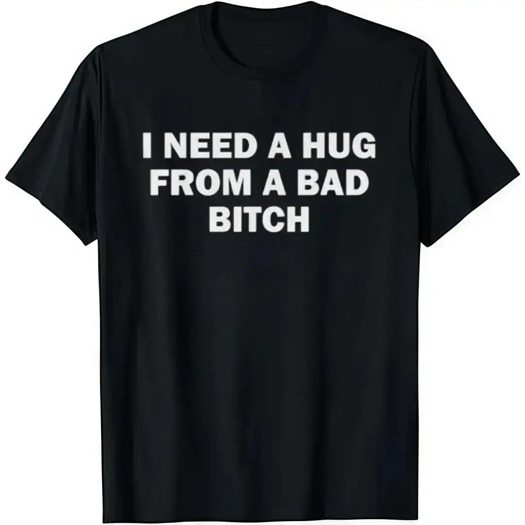 I Need A Hug From A Bad B*tch T-Shirt Cotton Crew Neck Short Sleeve Casual Classic Graphic Tee for Men Comfortable Versatile Everyday Wearwwzz