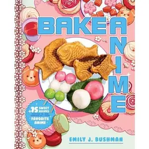 Bake Anime: 75 Sweet Recipes Spotted In--And Inspired By--Your Favorite Anime (a Cookbook) -- Emily J. Bushman - Hardcover