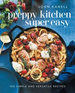 Preppy Kitchen Super Easy: 100 Simple and Versatile Recipes -- John Kanell - Hardcover