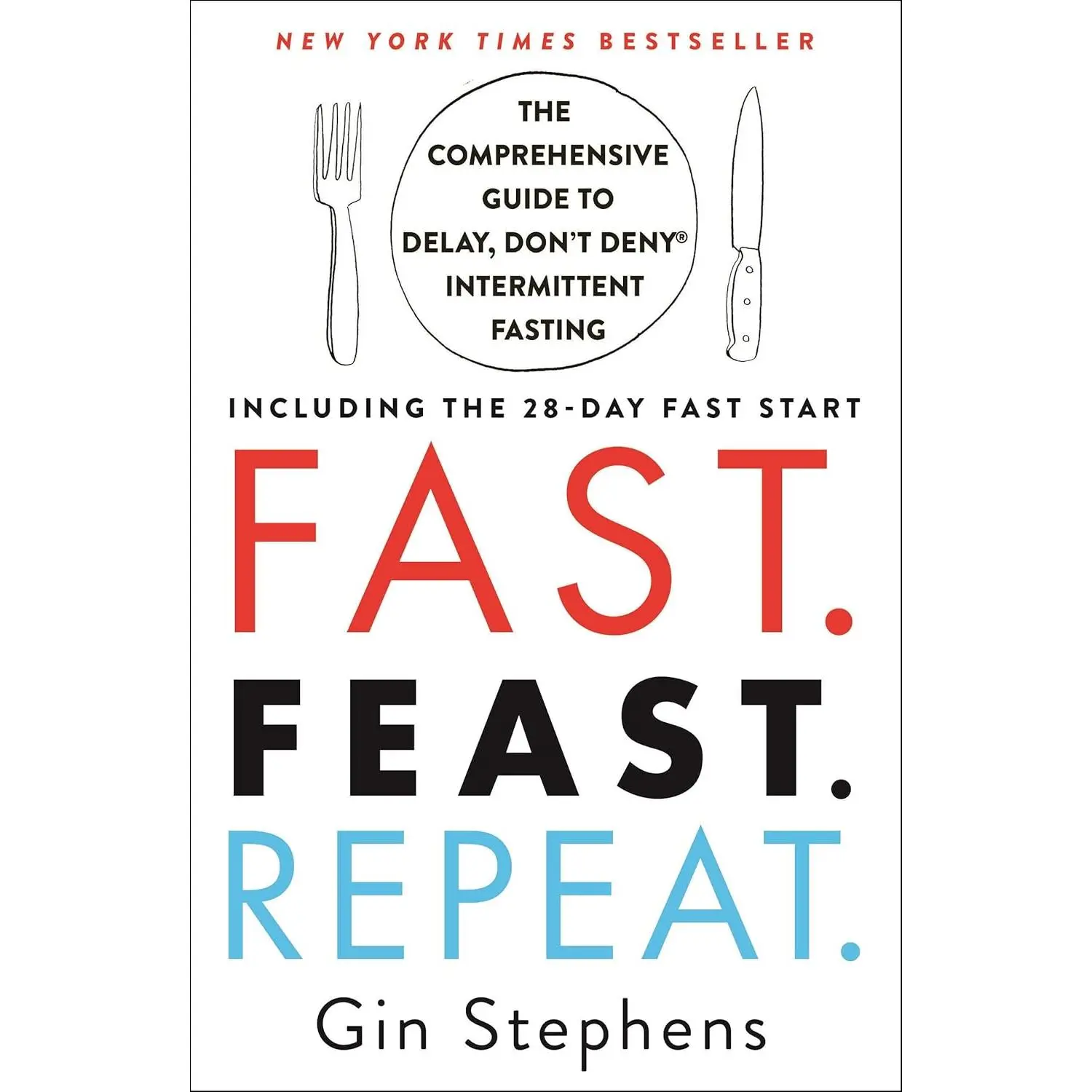 Fast. Feast. Repeat.: The Comprehensive Guide to Delay, Don't Deny® Intermittent Fasting--Including the 28-Day FAST Start