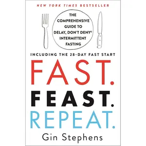 Fast. Feast. Repeat.: The Comprehensive Guide to Delay, Don't Deny® Intermittent Fasting--Including the 28-Day FAST Start