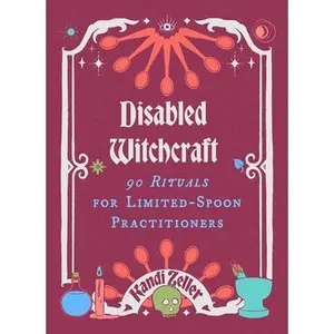 Disabled Witchcraft: 90 Rituals for Limited-Spoon Practitioners -- Kandi Zeller - Hardcover