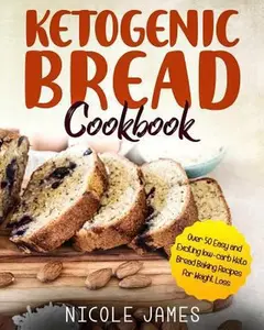 USED-Ketogenic Bread Cookbook: Over 50 Easy and Exciting low-carb Keto Bread Baking Recipes for Weight Loss by James, Nicole (Paperback)