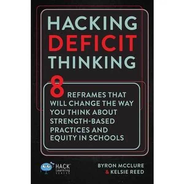 Hacking Deficit Thinking: 8 Reframes That Will Change The Way You Think About Strength-Based Practices and Equity In Schools -- Byron McClure, Paperback