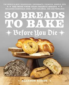 30 Breads to Bake Before You Die: The World's Best Sourdough, Croissants, Focaccia, Bagels, Pita, and More from Your Favorite Bakers (Including Domini -- Allyson Reedy, Hardcover