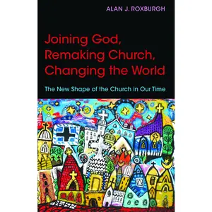USED-Joining God, Remaking Church, Changing the World: The New Shape of the Church in Our Time by Roxburgh, Alan J. (Paperback)