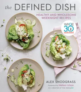The Defined Dish: Whole30 Endorsed, Healthy and Wholesome Weeknight Recipes by Alex Snodgrass||Melissa Hartwig Urban [Hardback Book]