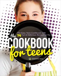 The Cookbook for Teens: The Easy Teen Cookbook with 74 Fun & Delicious Recipes to Try -- Mendocino Press, Paperback