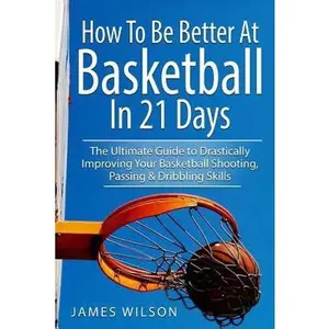 USED-How to Be Better At Basketball in 21 days: The Ultimate Guide to Drastically Improving Your Basketball Shooting, Passing and Dribbling Skills by Wilson, James (Paperback)