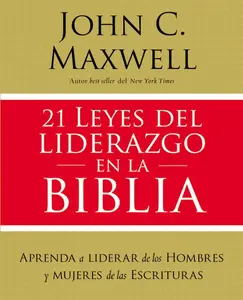 21 leyes del liderazgo en la Biblia: Aprenda a liderar de los hombres y mujeres de las Escrituras