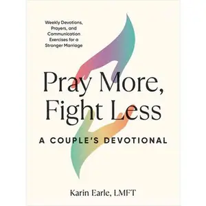 Pray More, Fight Less: A Couple's Devotional: Weekly Devotions, Prayers, and Communication Exercises for a Stronger Marriage -- Karin Earle, Paperback