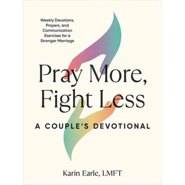 Pray More, Fight Less: A Couple's Devotional: Weekly Devotions, Prayers, and Communication Exercises for a Stronger Marriage -- Karin Earle, Paperback