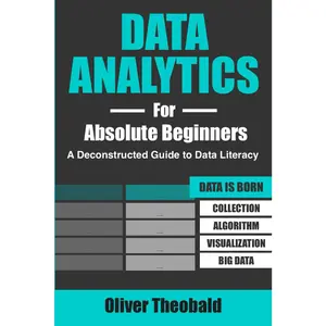 Data Analytics for Absolute Beginners: A Deconstructed Guide to Data Literacy: (Introduction to Data, Data Visualization, Business Intelligence & ... Data Science & Python Books for Beginners)