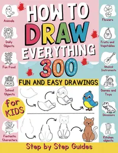How to Draw Everything: 300 Fun and Easy Step-by-Step Drawings for Kids with Animals, Dinosaurs, and Creative Stuff