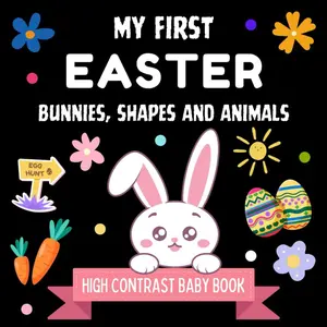 Easter Basket Stuffers for Babies : My First Easter Bunnies, Shapes and Animals: High Contrast Baby Book for Newborns and Infants 3-12 Months – Black & White Easter Images for Boys and Girls Paperback – March 15, 2025