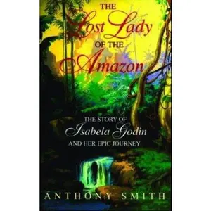 USED-The Lost Lady of the Amazon: The Story of Isabela Godin and Her Epic Journey by Anthony Smith (Hardcover)