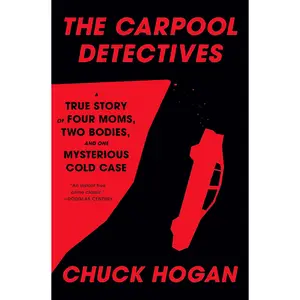 The Carpool Detectives: A True Story of Four Moms, Two Bodies, and One Mysterious Cold Case -- Chuck Hogan - Hardcover