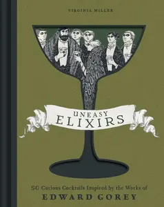 Uneasy Elixirs: 50 Curious Cocktails Inspired by the Works of Edward Gorey -- Virginia Miller, Hardcover