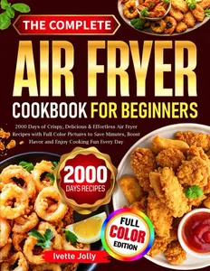 The Complete Air Fryer Cookbook For Beginners: 2000 Days of Crispy, Delicious & Effortless Air Fryer Recipes with Full Color Pictures to Save Minutes, Boost Flavor and Enjoy Cooking Fun Every Day Paperback
