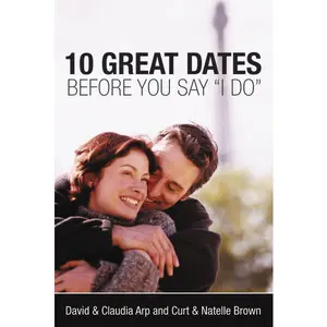 10 Great Dates Before You Say "I Do": Fun, Innovative Relationship-Building Ideas for Seriously Dating and Engaged Couples
