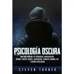Psicología oscura: Una guía esencial de persuasión, manipulación, engaño, control mental, negociación, conducta humana, PNL y guerra psicológica -- Steven Turner, Paperback