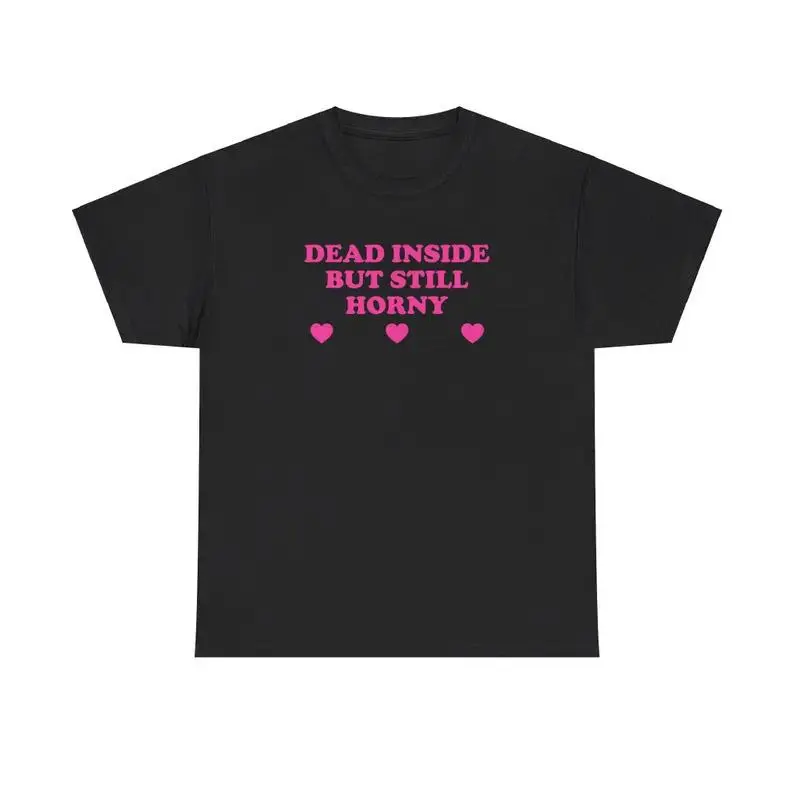 Dead Inside But Still Horny Unisex Tee Y2K Funny Cute Top Sassy Edgy Iconic Club Party Bar Frat Chaotic Unhinged Meme Shirt
