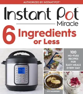 Instant Pot Miracle 6 Ingredients Or Less: 100 No-Fuss Recipes for Easy Meals Every Day by Ivy Manning [Paperback Book]